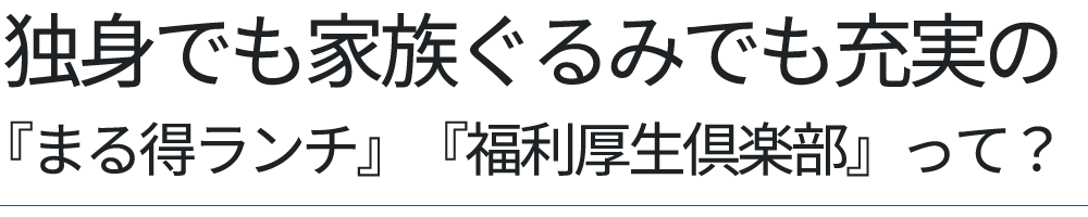 独身でも家族ぐるみでも充実の『まる得ランチ』『福利厚生倶楽部』って？