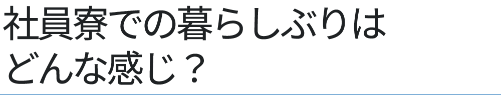 社員寮での暮らしぶりはどんな感じ？