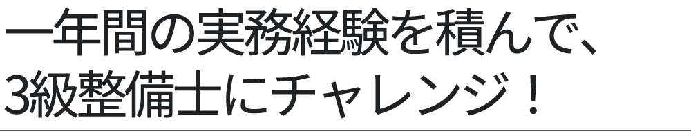 一年間の実務経験を積んで、3級整備士にチャレンジ！