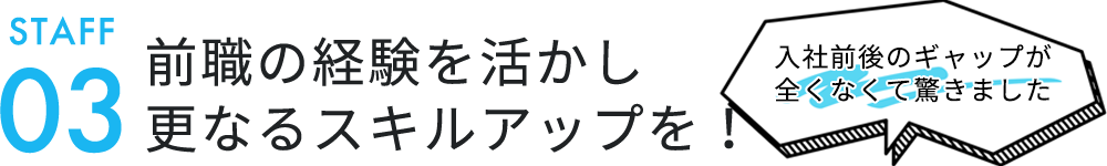 前職の経験を活かし 更なるスキルアップを！