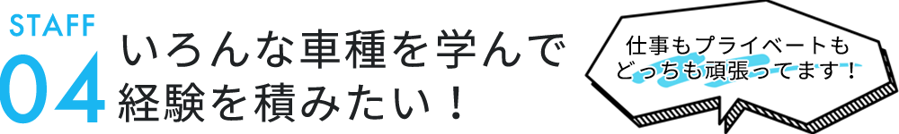 いろんな車種を学んで 経験を積みたい！